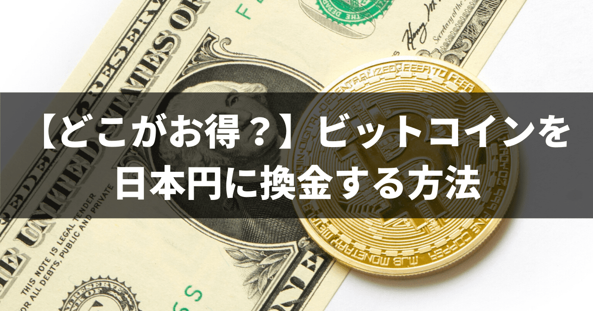 【どこがお得？】ビットコインを日本円に換金する方法
