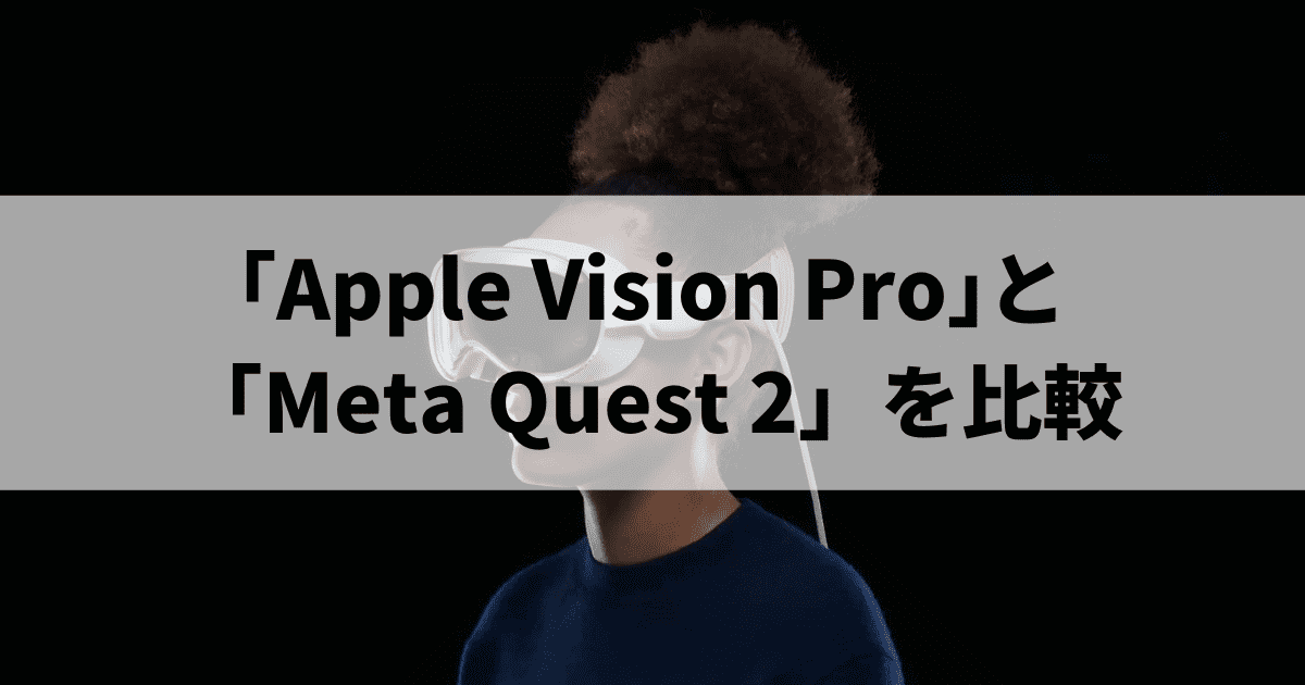 ｢Apple Vision Pro｣と「Meta Quest 2（Meta Quest 3）」を比較｜価格は約50万円だが買うべき？